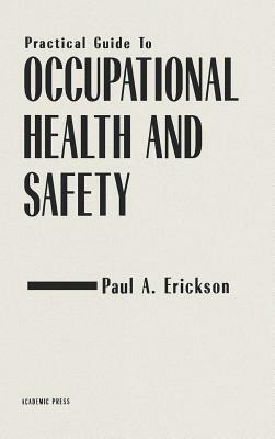 Pratical Guide to Occupational Health and Safety by Paul A. Erickson