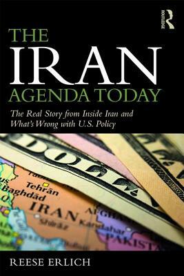 The Iran Agenda Today: The Real Story Inside Iran and What's Wrong with U.S. Policy by Reese Erlich