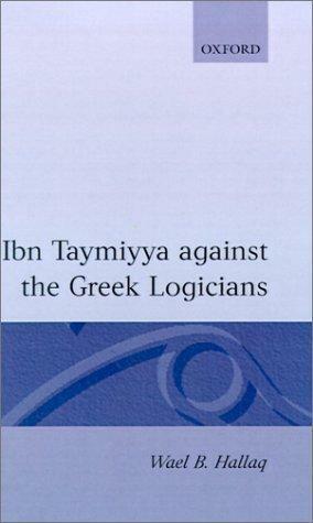 Ibn Taymiyya Against the Greek Logicians by أحمد بن عبد الحليم بن تيمية, Wael B. Hallaq