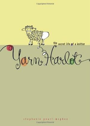 Yarn Harlot: The Secret Life of a Knitter by Stephanie Pearl-McPhee