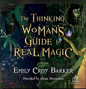 The Thinking Woman's Guide to Real Magic by Emily Croy Barker