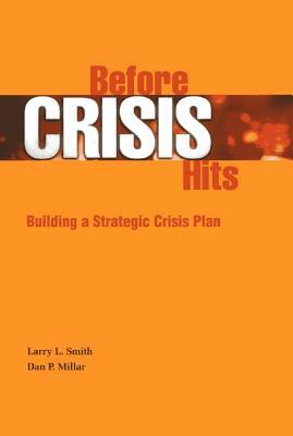 Before Crisis Hits: Building a Strategic Crisis Plan by Dan P. Millar, Larry L. Smith