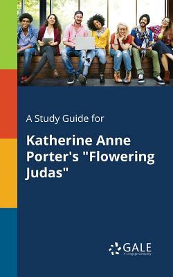 A Study Guide for Katherine Anne Porter's Flowering Judas by Cengage Learning Gale