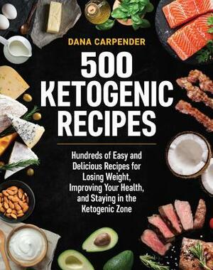 500 Ketogenic Recipes: Hundreds of Easy and Delicious Recipes for Losing Weight, Improving Your Health, and Staying in the Ketogenic Zone by Dana Carpender