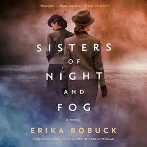 Sisters of Night and Fog: A WWII Novel by Erika Robuck, Erika Robuck