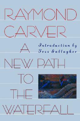 A New Path to the Waterfall by Tess Gallagher, Raymond Carver