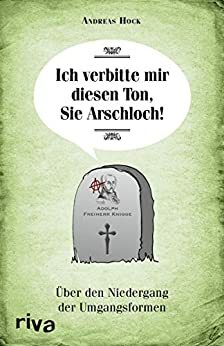 Ich verbitte mir diesen Ton, Sie Arschloch!: Über den Niedergang der Umgangsformen by Andreas Hock