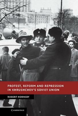 Protest, Reform and Repression in Khrushchev's Soviet Union by Rob Hornsby, Robert Hornsby