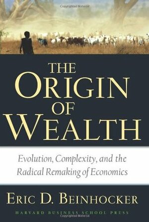 The Origin Of Wealth: Evolution, Complexity, and the Radical Remaking of Economics by Eric D. Beinhocker