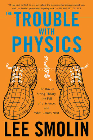 The Trouble With Physics: The Rise of String Theory, the Fall of a Science, and What Comes Next by Lee Smolin
