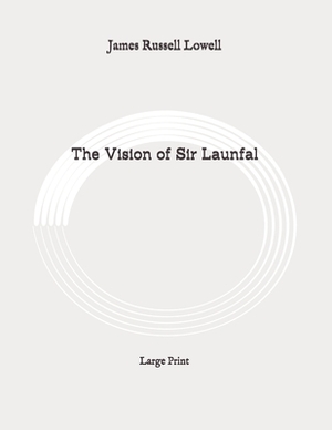 The Vision of Sir Launfal: Large Print by James Russell Lowell