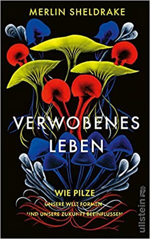 Verwobenes Leben: Wie Pilze unsere Welt formen und unsere Zukunft beeinflussen by Merlin Sheldrake