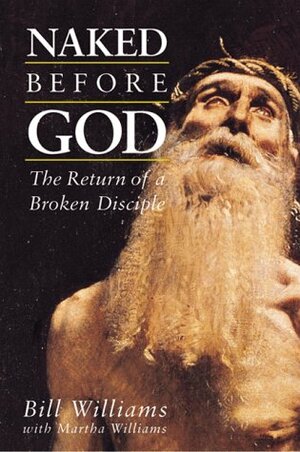 Naked Before God: The Return of a Broken Disciple by Bill Williams, Martha E. Williams