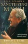 J.R.R. Tolkien's Sanctifying Myth: Understanding Middle-Earth by Joseph Pearce, Bradley J. Birzer