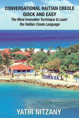 Conversational Haitian Creole Quick and Easy: The Most Innovative Technique to Learn the Haitian Creole Language, Kreyol by Yatir Nitzany