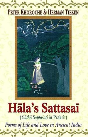 Hala's Sattasai (Gatha Saptasati in Prakrit): Poems of Life and Love in Ancient India by Peter Khoroche, Herman Tieken