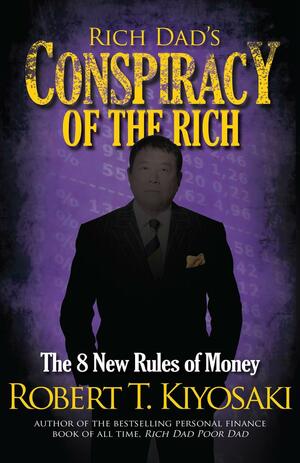 Rich Dad's Conspiracy of the Rich: The 8 New Rules of Money by Robert T. Kiyosaki