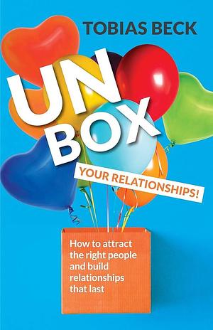 Unbox Your Relationships: How to Attract the Right People and Build Relationships That Last by Tobias Beck