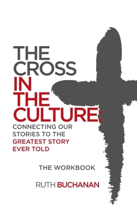 The Cross in the Culture Workbook by Ruth Buchanan