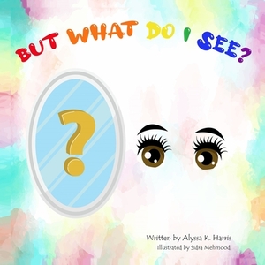 But What Do I See? by Alyssa K. Harris