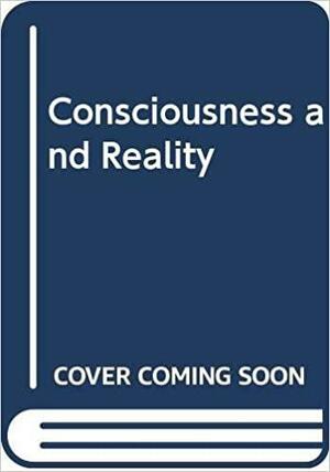 Consciousness and Reality by Charles Musès, Arthur M. Young