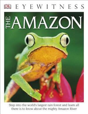 DK Eyewitness Books the Amazon: Step Into the World's Largest Rainforest and Learn All There Is to Know about the Mighty Amazon River by D.K. Publishing