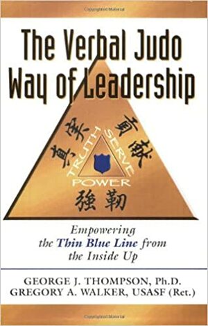 The Verbal Judo Way of Leadership: Empowering the Thin Blue Line from the Inside Up by George J. Thompson