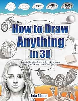 How to Draw Anything in 3D: Learn to Draw Fun Things in Three Dimensions with Step-by-Step Lessons and Guides by Leia Bloom