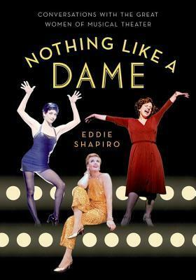 Nothing Like a Dame: Conversations with the Great Women of Musical Theater by Eddie Shapiro