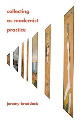 Collecting as Modernist Practice by Jeremy Braddock