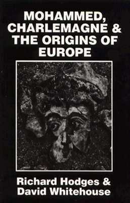 Mohammed, Charlemagne, and the Origins of Europe: The Pirenne Thesis in the Light of Archaeology by Richard Hodges, David Whitehouse