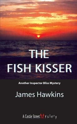 The Fish Kisser: An Inspector Bliss Mystery by James Hawkins