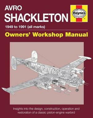 Avro Shackleton Owners' Workshop Manual - 1949 to 1991 (All Marks): Insights Into the Design, Construction, Operation and Restoration of a Classic Pis by Keith Wilson