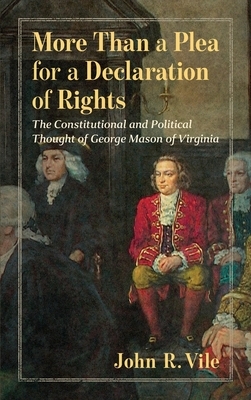 More Than a Plea for a Declaration of Rights: The Constitutional and Political Thought of George Mason of Virginia by John R. Vile