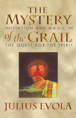 The Mystery of the Grail: Initiation and Magic in the Quest for the Spirit by Julius Evola