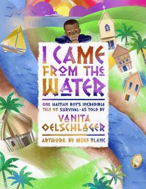 I Came from the Water: One Haitian Boy's Incredible Tale of Survival by Vanita Oelschlager