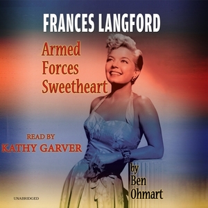 Frances Langford: Armed Forces Sweetheart by Ben Ohmart