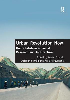 Urban Revolution Now: Henri Lefebvre in Social Research and Architecture by Christian Schmid