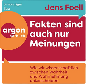 Fakten sind auch nur Meinungen: Wie wir wissenschaftlich zwischen Wahrheit und Wahrnehmung unterscheiden | Vom Autor des SPIEGEL-Bestsellers 'Foellig nerdiges Wissen' by Jens Foell