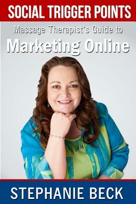 Social Trigger Points: Massage Therapist Guide to Marketing Online by Stephanie Beck