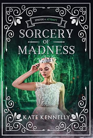 Sorcery of Madness: A YA Fantasy Romance: Episode 4: Attempt by Kate Kennelly