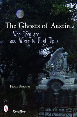 Ghosts of Austin, Texas: Who They Are and Where to Find Them by Fiona Broome
