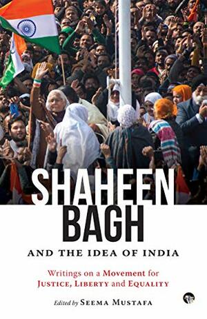 Shaheen Bagh and the Idea of India: Writings on a Movement by Seema Mustafa (ed)