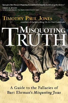 Misquoting Truth: A Guide to the Fallacies of Bart Ehrman\'s Misquoting Jesus by Timothy Paul Jones