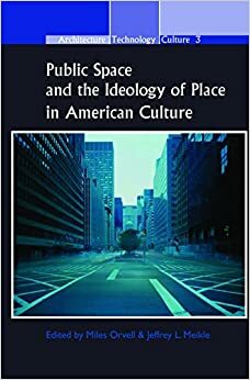 Public Space and the Ideology of Place in American Culture by Miles Orvell, Jeffrey L. Meikle