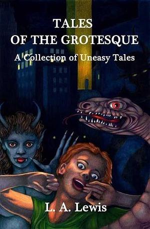 Tales of the Grotesque: A Collection of Uneasy Tales by Dave Fletcher, Richard Dalby, L.A. Lewis, L.A. Lewis