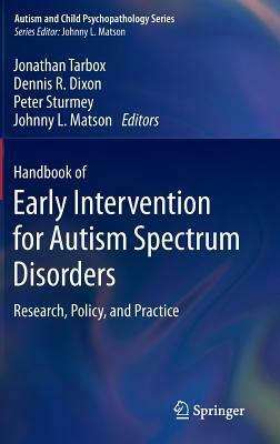 Handbook of Early Intervention for Autism Spectrum Disorders: Research, Policy, and Practice by Dennis R. Dixon, Johnny L. Matson, Jonathan Tarbox, Peter Sturmey