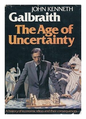 The Age of Uncertainty by John Kenneth Galbraith