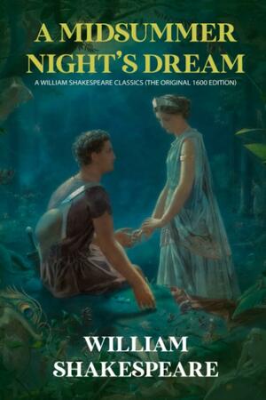 A Midsummer Night's Dream: A William Shakespeare Classics (The Original 1600 Edition) by William Shakespeare