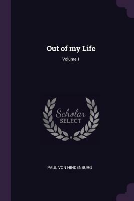 Out of My Life; Volume 1 by Paul von Hindenburg